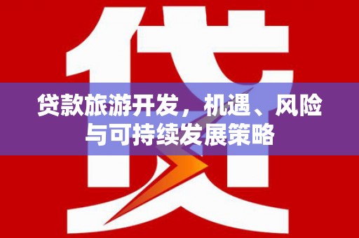 昌吉贷款旅游开发，机遇、风险与可持续发展策略