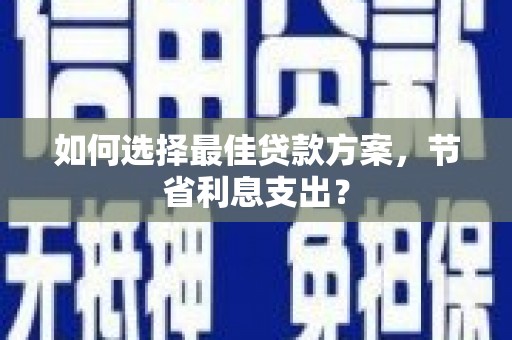 昌吉如何选择最佳贷款方案，节省利息支出？