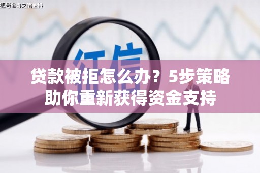 昌吉贷款被拒怎么办？5步策略助你重新获得资金支持