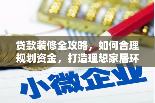 昌吉贷款装修全攻略，如何合理规划资金，打造理想家居环境