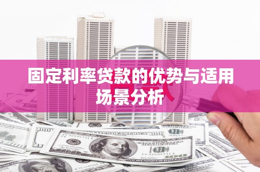 昌吉固定利率贷款的优势与适用场景分析