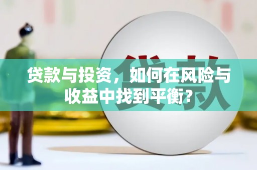 昌吉贷款与投资，如何在风险与收益中找到平衡？