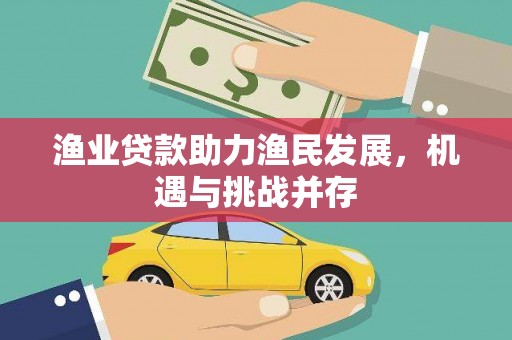 昌吉渔业贷款助力渔民发展，机遇与挑战并存