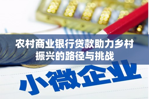 昌吉农村商业银行贷款助力乡村振兴的路径与挑战