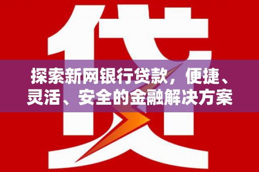 昌吉探索新网银行贷款，便捷、灵活、安全的金融解决方案