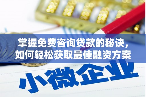 昌吉掌握免费咨询贷款的秘诀，如何轻松获取最佳融资方案