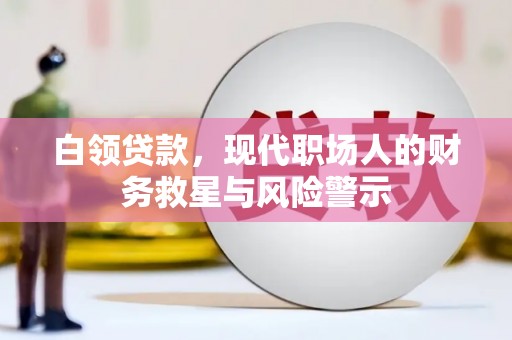昌吉白领贷款，现代职场人的财务救星与风险警示