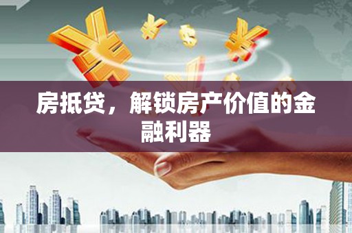 昌吉房抵贷，解锁房产价值的金融利器