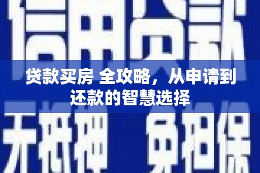 昌吉贷款买房 全攻略，从申请到还款的智慧选择