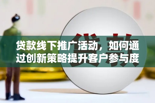 昌吉贷款线下推广活动，如何通过创新策略提升客户参与度
