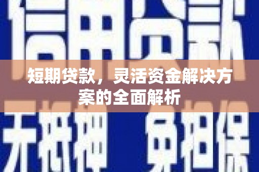 昌吉短期贷款，灵活资金解决方案的全面解析