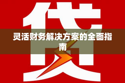 昌吉灵活财务解决方案的全面指南