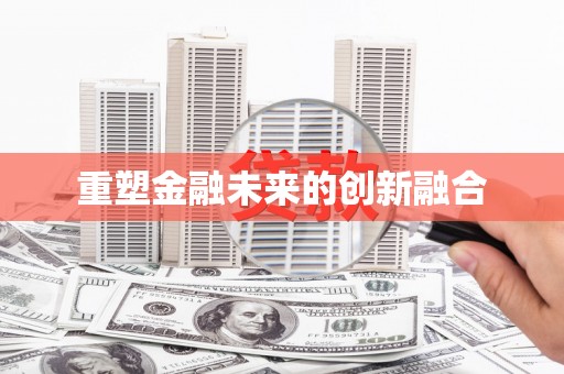 昌吉重塑金融未来的创新融合