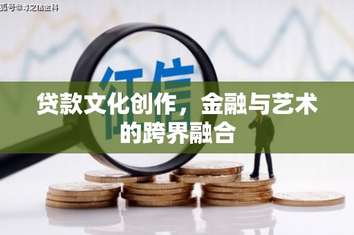 昌吉贷款文化创作，金融与艺术的跨界融合
