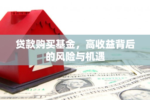 昌吉贷款购买基金，高收益背后的风险与机遇