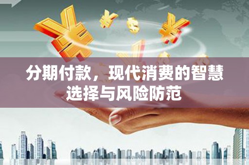 昌吉分期付款，现代消费的智慧选择与风险防范