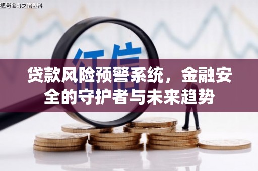 昌吉贷款风险预警系统，金融安全的守护者与未来趋势