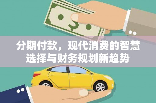 昌吉分期付款，现代消费的智慧选择与财务规划新趋势