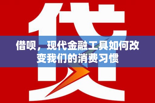 昌吉借呗，现代金融工具如何改变我们的消费习惯