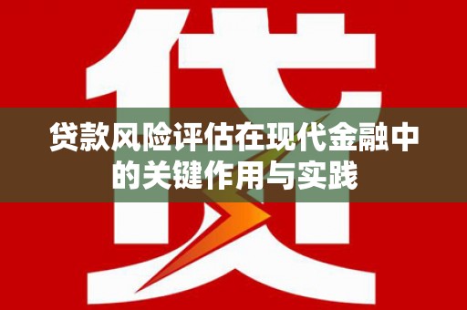 昌吉贷款风险评估在现代金融中的关键作用与实践