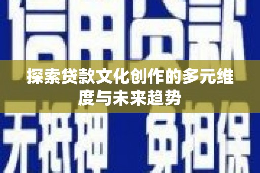 昌吉探索贷款文化创作的多元维度与未来趋势