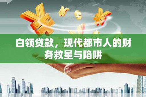 昌吉白领贷款，现代都市人的财务救星与陷阱