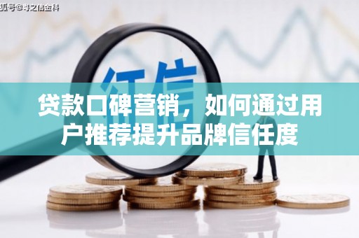 昌吉贷款口碑营销，如何通过用户推荐提升品牌信任度