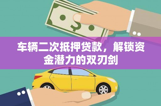 昌吉车辆二次抵押贷款，解锁资金潜力的双刃剑