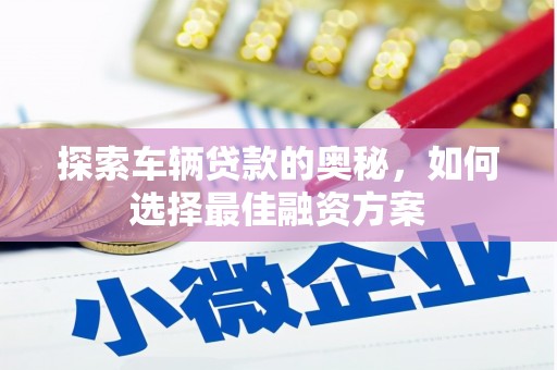 昌吉探索车辆贷款的奥秘，如何选择最佳融资方案