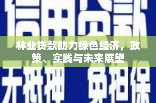 昌吉林业贷款助力绿色经济，政策、实践与未来展望