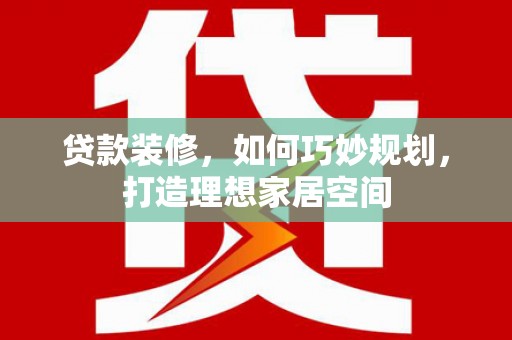 昌吉贷款装修，如何巧妙规划，打造理想家居空间