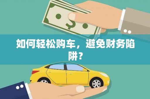昌吉如何轻松购车，避免财务陷阱？