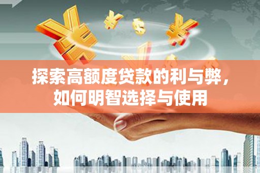 昌吉探索高额度贷款的利与弊，如何明智选择与使用