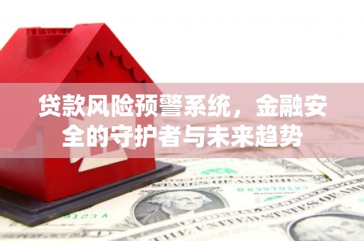 昌吉贷款风险预警系统，金融安全的守护者与未来趋势