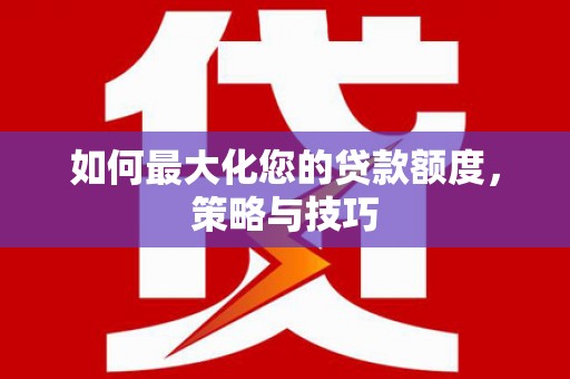 昌吉如何最大化您的贷款额度，策略与技巧