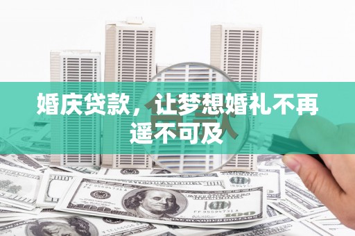 昌吉婚庆贷款，让梦想婚礼不再遥不可及