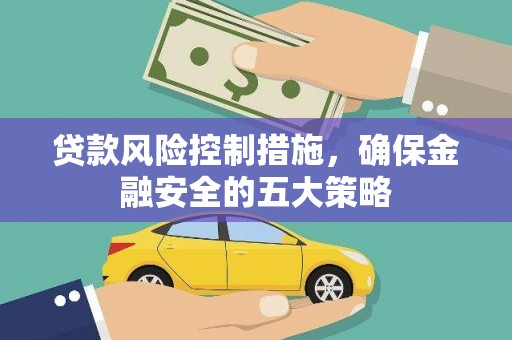 昌吉贷款风险控制措施，确保金融安全的五大策略