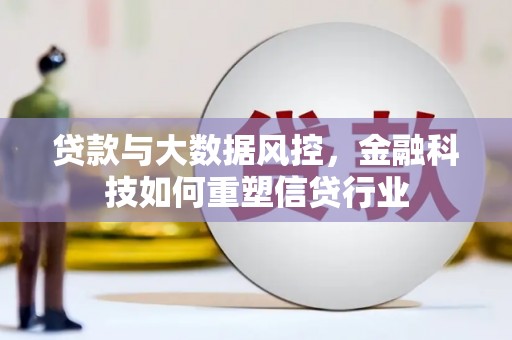 昌吉贷款与大数据风控，金融科技如何重塑信贷行业