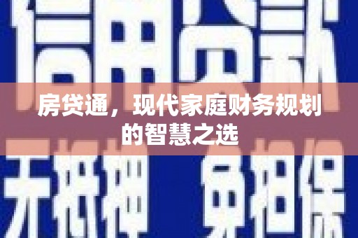 昌吉房贷通，现代家庭财务规划的智慧之选