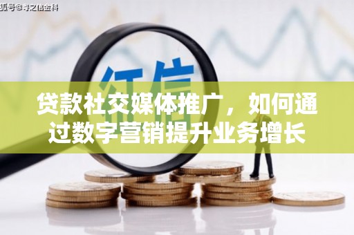 昌吉贷款社交媒体推广，如何通过数字营销提升业务增长