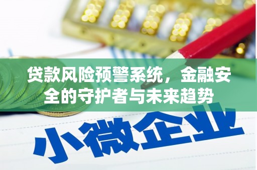 昌吉贷款风险预警系统，金融安全的守护者与未来趋势