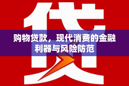 昌吉购物贷款，现代消费的金融利器与风险防范