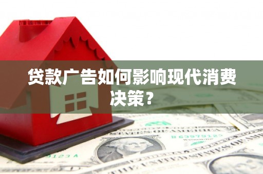 昌吉贷款广告如何影响现代消费决策？