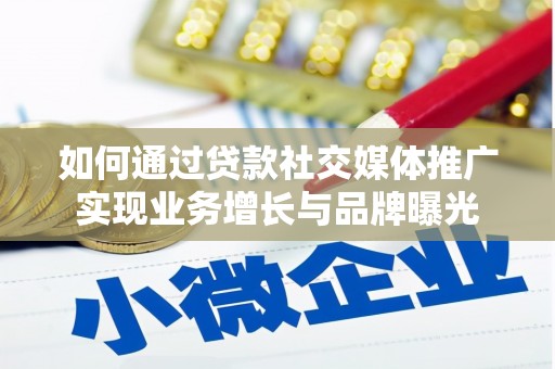昌吉如何通过贷款社交媒体推广实现业务增长与品牌曝光