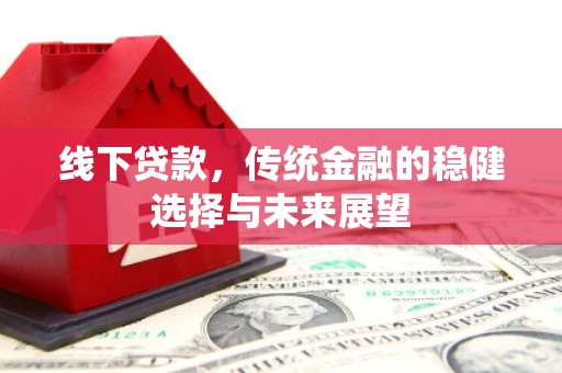 昌吉线下贷款，传统金融的稳健选择与未来展望