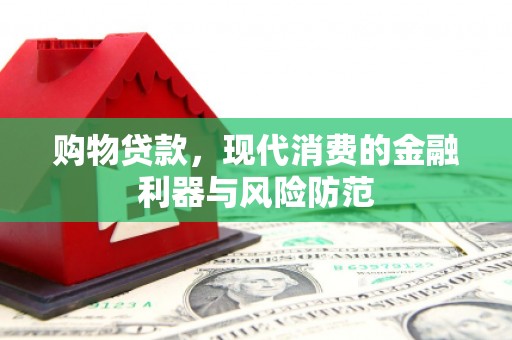 昌吉购物贷款，现代消费的金融利器与风险防范