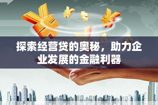 昌吉探索经营贷的奥秘，助力企业发展的金融利器