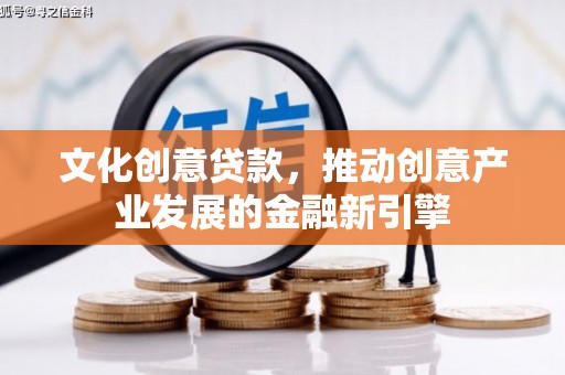 昌吉文化创意贷款，推动创意产业发展的金融新引擎