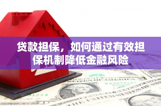 昌吉贷款担保，如何通过有效担保机制降低金融风险