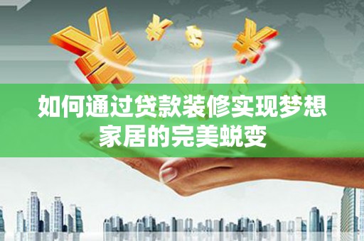 昌吉如何通过贷款装修实现梦想家居的完美蜕变